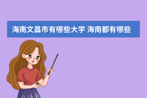 海南文昌市有哪些大学 海南都有哪些好点的大学